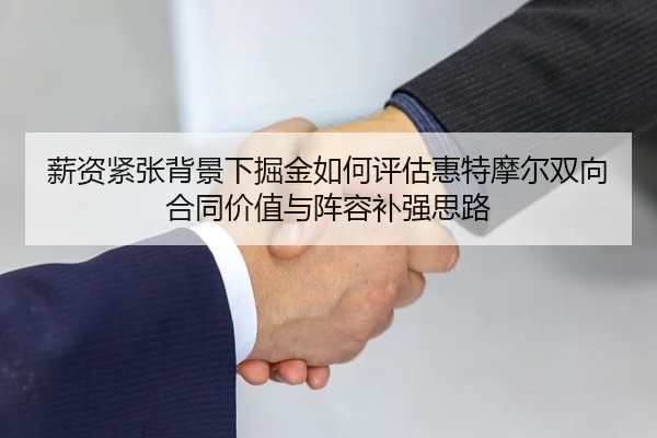 薪资紧张背景下掘金如何评估惠特摩尔双向合同价值与阵容补强思路